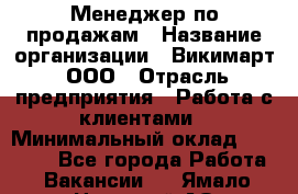 Менеджер по продажам › Название организации ­ Викимарт, ООО › Отрасль предприятия ­ Работа с клиентами › Минимальный оклад ­ 15 000 - Все города Работа » Вакансии   . Ямало-Ненецкий АО,Губкинский г.